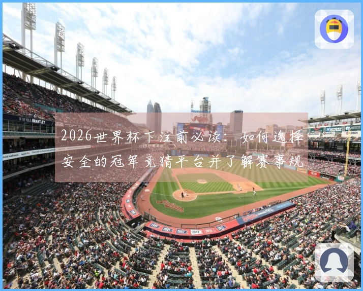 2026世界杯下注前必读：如何选择安全的冠军竞猜平台并了解赛事规则