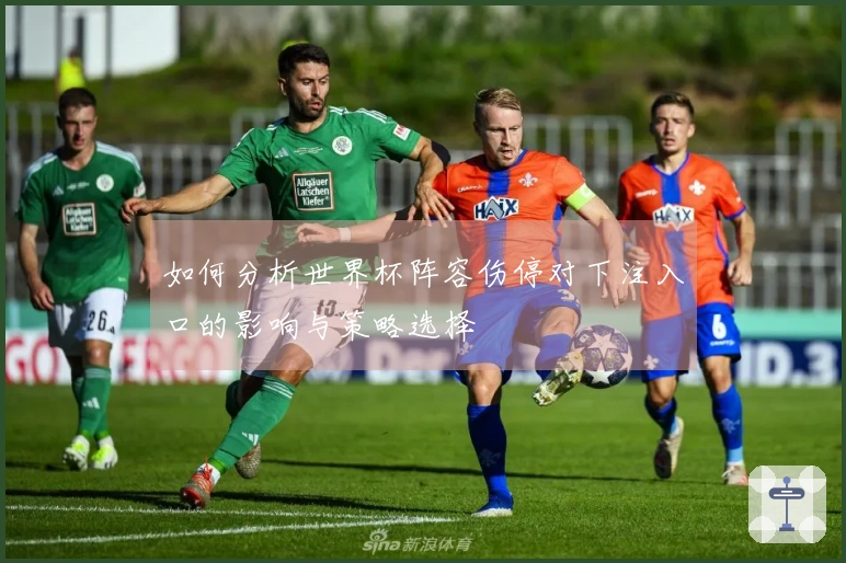 如何分析世界杯阵容伤停对下注入口的影响与策略选择