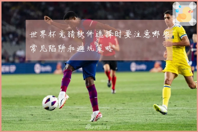 世界杯竞猜软件选择时要注意哪些常见陷阱和避坑策略