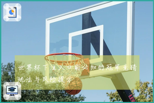世界杯下注入口前必知的冠军竞猜玩法与风险提示