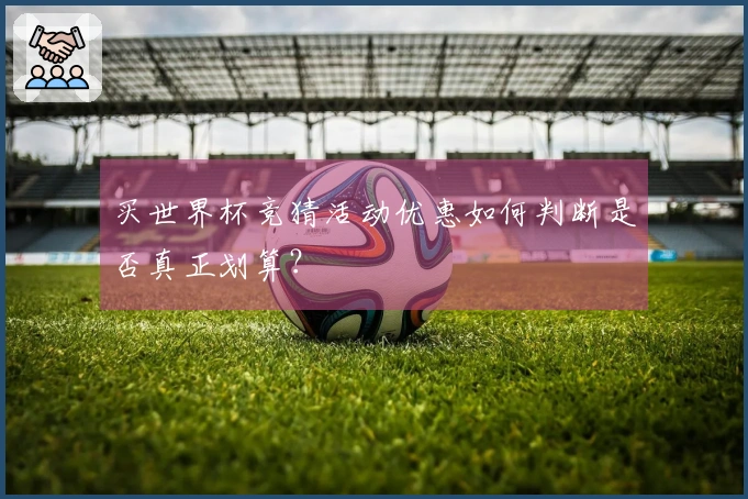 买世界杯竞猜活动优惠如何判断是否真正划算？