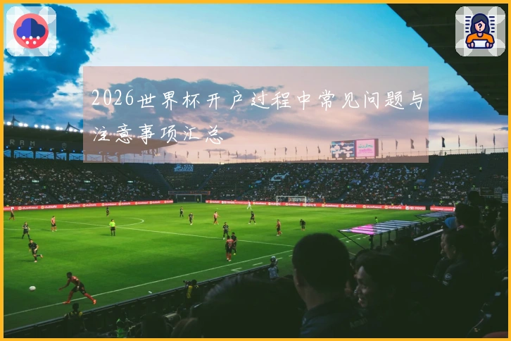 2026世界杯开户过程中常见问题与注意事项汇总