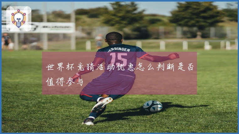 世界杯竞猜活动优惠怎么判断是否值得参与