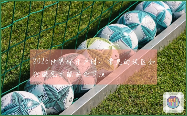 2026世界杯开户时，常见的误区如何避免才能安全下注
