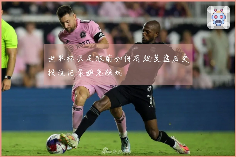 世界杯买足球前如何有效复盘历史投注记录避免踩坑