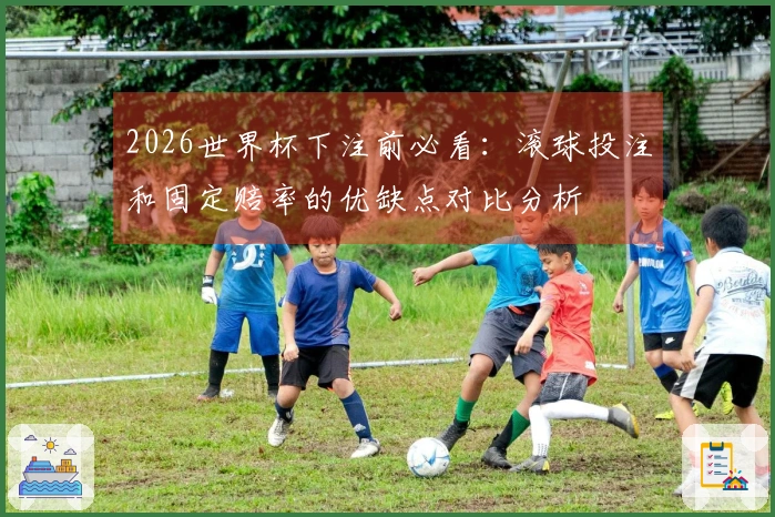 2026世界杯下注前必看：滚球投注和固定赔率的优缺点对比分析