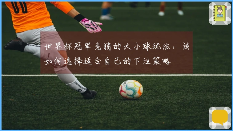 世界杯冠军竞猜的大小球玩法，该如何选择适合自己的下注策略