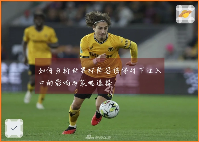 如何分析世界杯阵容伤停对下注入口的影响与策略选择