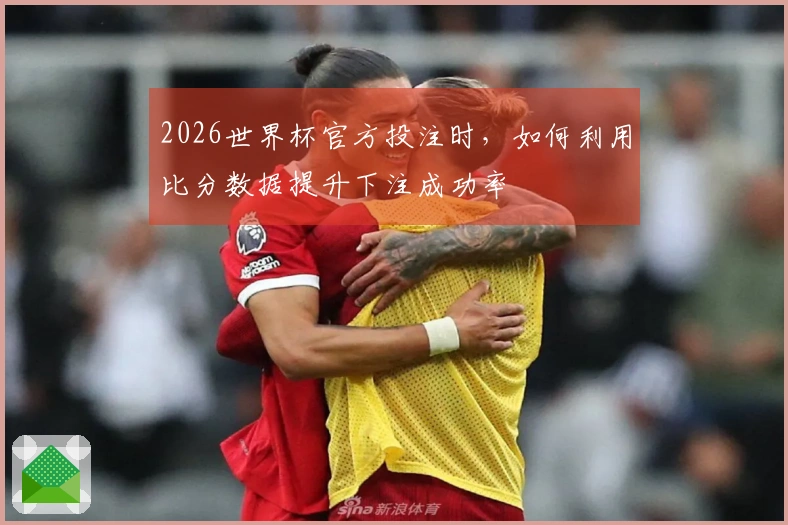 2026世界杯官方投注时，如何利用比分数据提升下注成功率