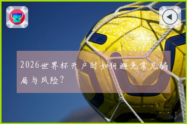 2026世界杯开户时如何避免常见骗局与风险？