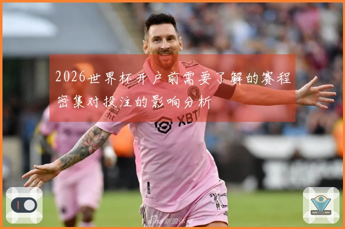 2026世界杯开户前需要了解的赛程密集对投注的影响分析