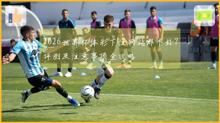 2026世界杯体彩下注网站哪个好？评测及注意事项全攻略