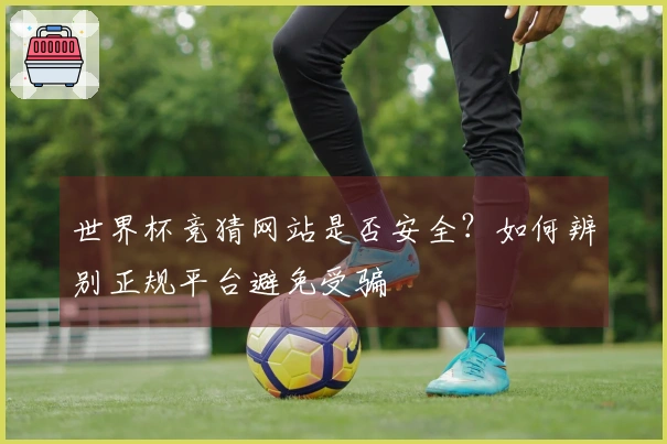 世界杯竞猜网站是否安全？如何辨别正规平台避免受骗