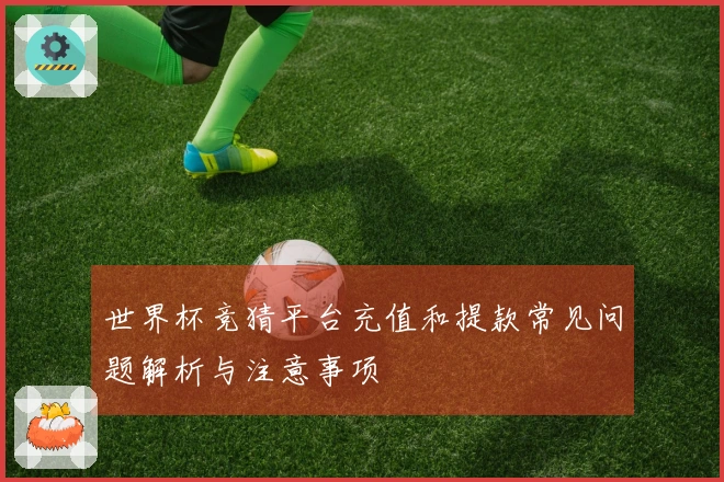 世界杯竞猜平台充值和提款常见问题解析与注意事项