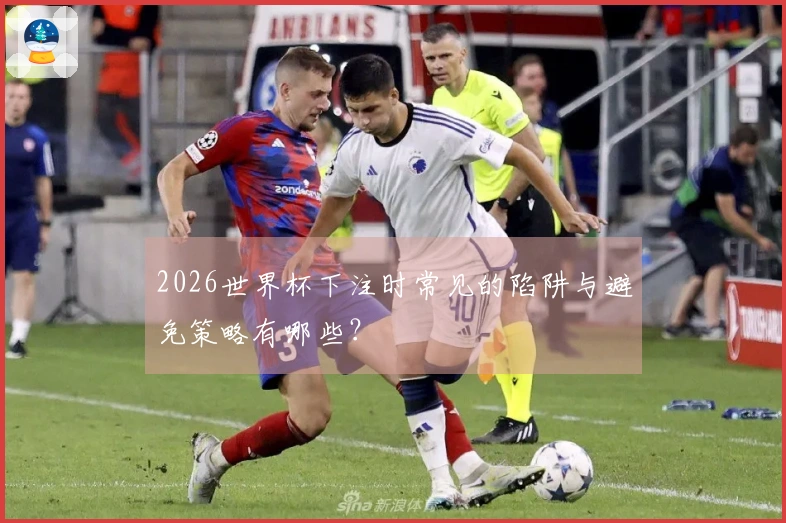 2026世界杯下注时常见的陷阱与避免策略有哪些？