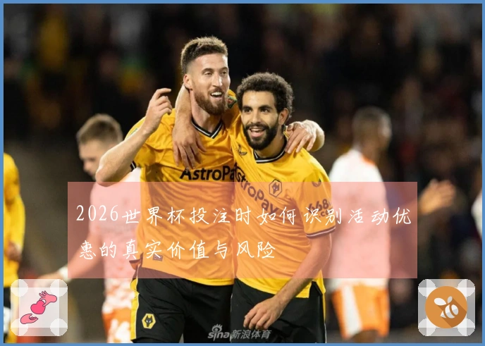 2026世界杯投注时如何识别活动优惠的真实价值与风险