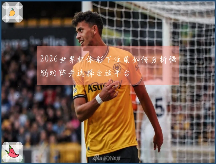 2026世界杯体彩下注前如何分析强弱对阵并选择合适平台