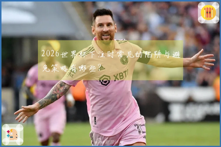 2026世界杯下注时常见的陷阱与避免策略有哪些?