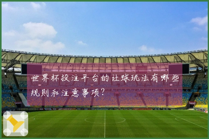 世界杯投注平台的让球玩法有哪些规则和注意事项？